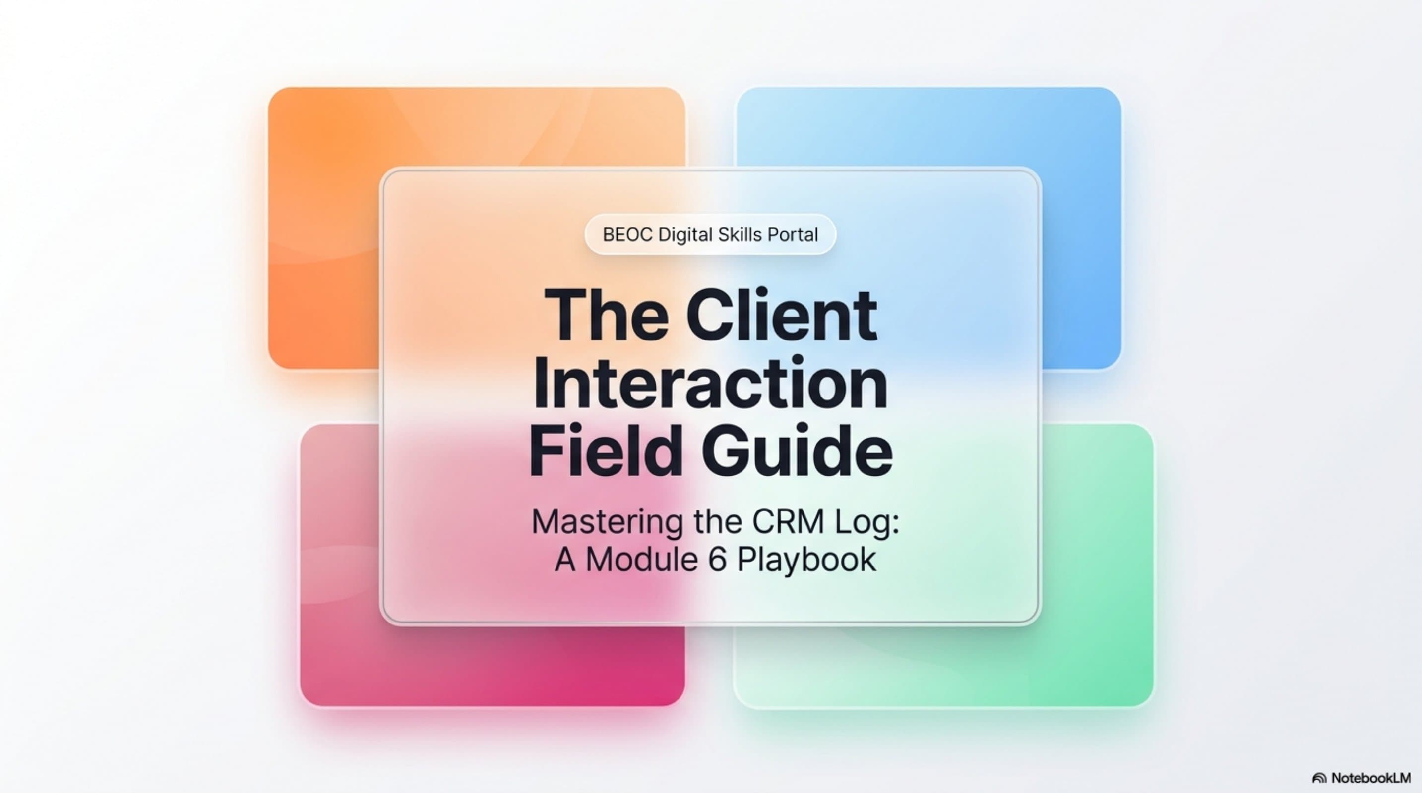 The Client Interaction Field Guide: Mastering the CRM Log — A Module 6 Playbook — BEOC Digital Skills Portal